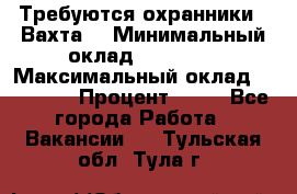 Требуются охранники . Вахта. › Минимальный оклад ­ 47 900 › Максимальный оклад ­ 79 200 › Процент ­ 20 - Все города Работа » Вакансии   . Тульская обл.,Тула г.